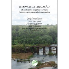 O ESPAÇO DA EDUCAÇÃO: A ESCOLA COMO LUGAR DE SABERES E FAZERES NUMA CONCEPÇÃO INTERACIONISTA