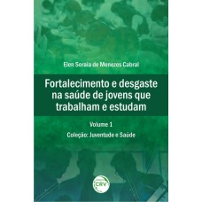 FORTALECIMENTO E DESGASTE NA SAÚDE DE JOVENS QUE TRABALHAM E ESTUDAM COLEÇÃO: JUVENTUDE E SAÚDE VOLUME 1