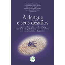 A DENGUE E SEUS DESAFIOS: ASPECTOS RELACIONADOS À EPIDEMIOLOGIA, CONTROLE DO VETOR, RELAÇÃO VÍRUS-VETOR E ALTERNATIVAS PARA O CONTROLE VIRAL E O DIAGNÓSTICO