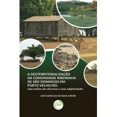 A DESTERRITORIALIZAÇÃO DA COMUNIDADE RIBEIRINHA DE SÃO DOMINGOS EM PORTO VELHO/RO: UMA ANÁLISE DOS DISCURSOS E SUAS SUBJETIVIDADES