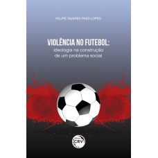 VIOLÊNCIA NO FUTEBOL: IDEOLOGIA NA CONSTRUÇÃO DE UM PROBLEMA SOCIAL