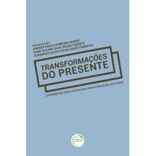 TRANSFORMAÇÕES DO PRESENTE: EXPERIÊNCIAS COM A TECNOLOGIA PARA A EDUCAÇÃO DO FUTURO