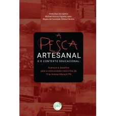 A PESCA ARTESANAL E O CONTEXTO EDUCACIONAL: AVANÇOS E DESAFIOS PARA A COMUNIDADE RIBEIRINHA DA VILA ARANAÍ-MARAJÓ/PA