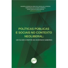 POLÍTICAS PÚBLICAS E SOCIAIS NO CONTEXTO NEOLIBERAL: UM OLHAR A PARTIR DE DIVERSOS SABERES