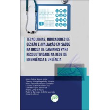 TECNOLOGIAS, INDICADORES DE GESTÃO E AVALIAÇÃO EM SAÚDE NA BUSCA DE CAMINHOS PARA RESOLUTIVIDADE NA REDE DE EMERGÊNCIA E URGÊNCIA