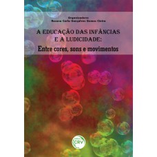 A EDUCAÇÃO DAS INFÂNCIAS E A LUDICIDADE: ENTRE CORES, SONS E MOVIMENTOS