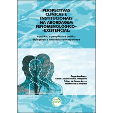 PERSPECTIVAS CLÍNICAS E INSTITUCIONAIS NA ABORDAGEM FENOMENOLÓGICO-EXISTENCIAL: A PRÁTICA, A PESQUISA E A POÉTICA DIALOGANDO A EXISTÊNCIA CONTEMPORÂNEA