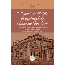 A LONGA CONSTITUIÇÃO DA MODERNIDADE EDUCACIONAL BRASILEIRA: EXPERIÊNCIAS EDUCACIONAIS DE MINAS GERAIS E CAPITAL DA REPÚBLICA (FINAL DO SÉC. XIX ATÉ DÉCADA DE 1930)