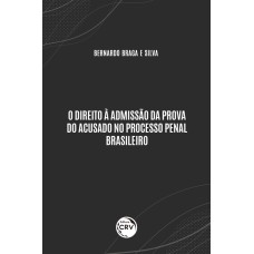 O DIREITO À ADMISSÃO DA PROVA DO ACUSADO NO PROCESSO PENAL BRASILEIRO