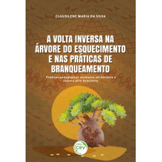 A VOLTA INVERSA NA ÁRVORE DO ESQUECIMENTO E NAS PRÁTICAS DE BRANQUEAMENTO - PRÁTICAS PEDAGÓGICAS ESCOLARES EM HISTÓRIA E CULTURA AFRO-BRASILEIRA