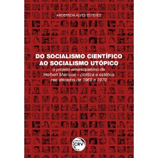 DO SOCIALISMO CIENTÍFICO AO SOCIALISMO UTÓPICO: O PROJETO EMANCIPATÓRIO DE HERBERT MARCUSE POLÍTICA E ESTÉTICA NAS DÉCADAS DE 1960 E 1970