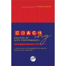 COACHING EQUIPES DE ALTA PERFORMANCE: O ÚNICO GUIA DE TREINAMENTO DE EQUIPES QUE VOCÊ VAI PRECISAR