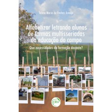 ALFABETIZAR LETRANDO - ALUNOS DE TURMAS MULTISSERIADAS DA EDUCAÇÃO DO CAMPO: QUE NECESSIDADES DA FORMAÇÃO DOCENTE?