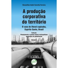 A PRODUÇÃO CORPORATIVA DO TERRITÓRIO: O CASO DO LITORAL CAPIXABA, ESPÍRITO SANTO, BRASIL - PLANEJAMENTO E GESTÃO URBANO-METROPOLITANO EM TEMPOS DE GLOBALIZAÇÃO - VOLUME 1