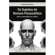 OS SUJEITOS DO HOMEM PSICANALÍTICO: RUMO À ARQUEOLOGIA DOS SENTIDOS