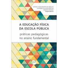 A EDUCAÇÃO FÍSICA DA ESCOLA PÚBLICA: PRÁTICAS PEDAGÓGICAS NO ENSINO FUNDAMENTAL