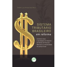 SISTEMA TRIBUTÁRIO BRASILEIRO EM REFORMA: CONTEXTO ATUAL, O PARADIGMA DO IMPOSTO DE RENDA DE PESSOAS NATURAIS E A NECESSIDADE DE JUSTIÇA FISCAL