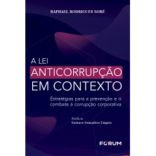 A LEI ANTICORRUPÇÃO EM CONTEXTO: ESTRATÉGIAS PARA A PREVENÇÃO E O COMBATE À CORRUPÇÃO CORPORATIVA