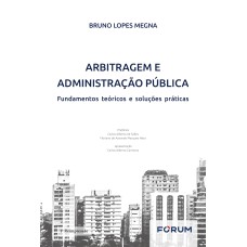 ARBITRAGEM E ADMINISTRAÇÃO PÚBLICA: FUNDAMENTOS TEÓRICOS E SOLUÇÕES PRÁTICAS