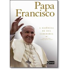 PAPA FRANCISCO - A  ESSENCIA DE SUA SABEDORIA