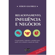 RELACIONAMENTO, INFLUÊNCIA E NEGÓCIOS - UM GUIA PRÁTICO, INSPIRADOR E ESTRATÉGICO PARA AJUDAR VOCÊ A DOMINAR O MUNDO DAS VENDAS