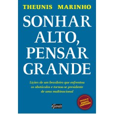 SONHAR ALTO, PENSAR GRANDE - LIÇÕES DE UM BRASILEIRO QUE ENFRENTOU OS OBSTÁCULOS E TORNOU-SE PRESIDENTE DE UMA MULTINACIONAL