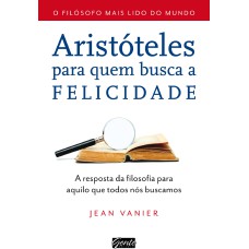 ARISTÓTELES PARA QUEM BUSCA A FELICIDADE - A RESPOSTA DA FILOSOFIA PARA AQUILO QUE TODOS NÓS BUSCAMOS