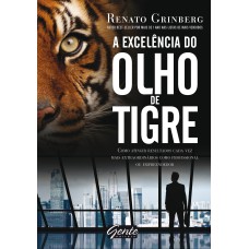 A EXCELÊNCIA DO OLHO DE TIGRE - COMO ATINGIR RESULTADOS CADA VEZ MAIS EXTRAORDINÁRIOS COMO PROFISSIONAL OU EMPREENDEDOR