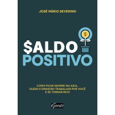 SALDO POSITIVO - COMO FICAR SEMPRE NO AZUL, FAZER O DINHEIRO TRABALHAR POR VOCÊ E SE TORNAR RICO