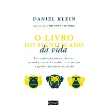 O LIVRO DO SIGNIFICADO DA VIDA - USE A FILOSOFIA PARA ESCLARECER QUESTÕES, ENTENDER MELHOR A SI MESMO E GANHAR QUALQUER DISCUSSÃO