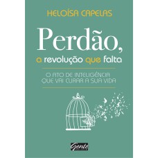 PERDÃO, A REVOLUÇÃO QUE FALTA - O ATO DE INTELIGÊNCIA QUE VAI CURAR A SUA VIDA