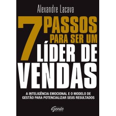 7 PASSOS PARA SER UM LÍDER DE VENDAS - A INTELIGÊNCIA EMOCIONAL E O MODELO DE GESTÃO PARA POTENCIALIZAR SEUS RESULTADOS