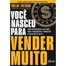 VOCÊ NASCEU PARA VENDER MUITO - COMO REPROGRAMAR A SUA MENTE PARA A PROSPERIDADE E CONQUISTAR O SIM DE SEUS CLIENTES