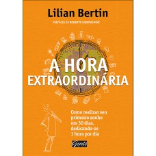 A HORA EXTRAORDINÁRIA - COMO REALIZAR SEU PRIMEIRO SONHO EM 30 DIAS, DEDICANDO-SE 1 HORA POR DIA