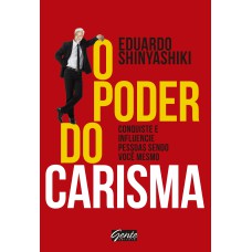 O PODER DO CARISMA - CONQUISTE E INFLUENCIE PESSOAS SENDO VOCÊ MESMO