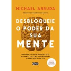 DESBLOQUEIE O PODER DA SUA MENTE - PROGRAME O SEU SUBCONSCIENTE PARA SE LIBERTAR DAS DORES E INSEGURANÇAS E TRANSFORME SUA VIDA