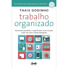 TRABALHO ORGANIZADO - ENCONTRE EQUILÍBRIO E SIGNIFICADO NUM MUNDO CADA VEZ MAIS SOBRECARREGADO