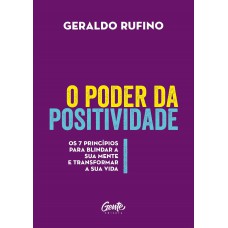 O PODER DA POSITIVIDADE - OS 7 PRINCÍPIOS PARA BLINDAR A SUA MENTE E TRANSFORMAR A SUA VIDA