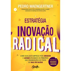 A ESTRATÉGIA DA INOVAÇÃO RADICAL: COMO QUALQUER EMPRESA PODE CRESCER E LUCRAR APLICANDO OS PRINCÍPIOS DAS ORGANIZAÇÕES DE PONTA DO VALE DO SILÍCIO