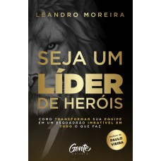 SEJA UM LÍDER DE HERÓIS - COMO TRANSFORMAR SUA EQUIPE EM UM ESQUADRÃO IMBATÍVEL EM TUDO O QUE FAZ