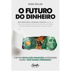 O FUTURO DO DINHEIRO: BANCO DIGITAL, FINTECHS, CRIPTOMOEDAS E BLOCKCHAIN: ENTENDA DE UMA VEZ POR TODAS ESSES CONCEITOS E SAIBA COMO A TECNOLOGIA DARÁ MAIS LIBERDADE E SEGURANÇA PARA VOCÊ GERAR RIQUEZA