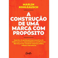 A CONSTRUÇÃO DE UMA MARCA COM PROPÓSITO: SEGREDOS DE GESTÃO PARA QUE EXECUTIVOS DE TODOS OS PORTES, EMPREENDEDORES E PROFISSIONAIS LIBERAIS POSSAM CONSTRUIR EMPRESAS SÓLIDAS, VALIOSAS E DURADOURAS.