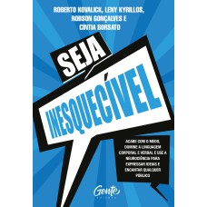 SEJA INESQUECÍVEL: ACABE COM O MEDO, DOMINE A LINGUAGEM CORPORAL E VERBAL E USE A NEUROCIÊNCIA PARA EXPRESSAR IDEIAS E ENCANTAR QUALQUER PÚBLICO.