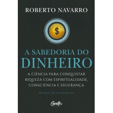 A SABEDORIA DO DINHEIRO: A CIÊNCIA PARA CONQUISTAR RIQUEZA COM ESPIRITUALIDADE, CONSCIÊNCIA E SEGURANÇA.