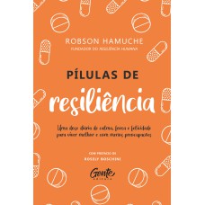 PÍLULAS DE RESILIÊNCIA: UMA DOSE DIÁRIA DE CALMA, FORÇA E FELICIDADE PARA VIVER MELHOR E COM MENOS PREOCUPAÇÕES