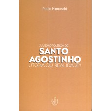 VISÃO POLÍTICA DE SANTO AGOSTINHO, A - UTOPIA OU REALIDADE