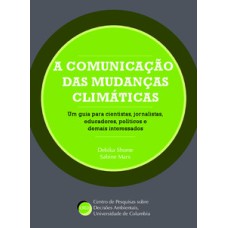 A comunicação das mudanças climáticas: um guia para cientistas, jornalistas, educadores, políticos e demais interessados