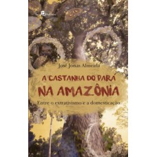 A castanha do Pará na Amazônia: Entre o extrativismo e a domesticação