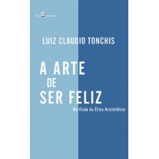 A arte de ser feliz: Na visão da ética aristotélica