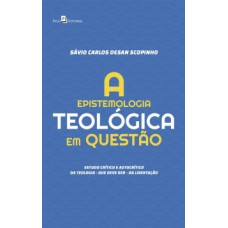 A epistemologia teológica em questão: Estudo crítico e autocrítico da teologia - que deve ser - da libertação